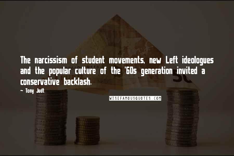 Tony Judt Quotes: The narcissism of student movements, new Left ideologues and the popular culture of the '60s generation invited a conservative backlash.