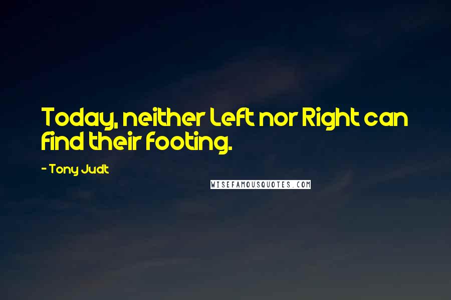 Tony Judt Quotes: Today, neither Left nor Right can find their footing.