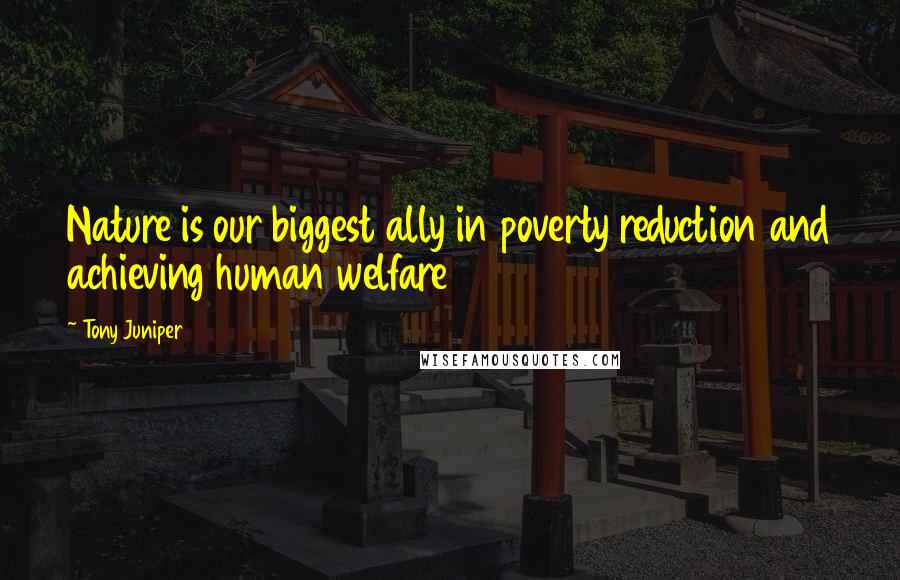 Tony Juniper Quotes: Nature is our biggest ally in poverty reduction and achieving human welfare