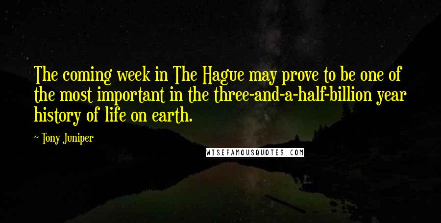 Tony Juniper Quotes: The coming week in The Hague may prove to be one of the most important in the three-and-a-half-billion year history of life on earth.