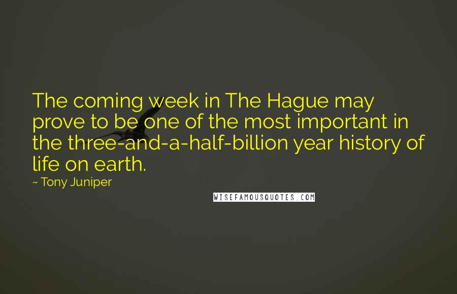 Tony Juniper Quotes: The coming week in The Hague may prove to be one of the most important in the three-and-a-half-billion year history of life on earth.