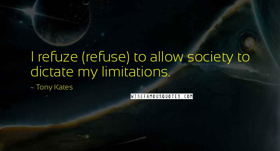 Tony Kates Quotes: I refuze (refuse) to allow society to dictate my limitations.