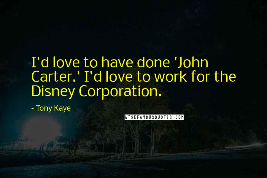 Tony Kaye Quotes: I'd love to have done 'John Carter.' I'd love to work for the Disney Corporation.