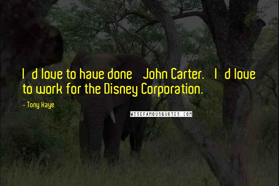 Tony Kaye Quotes: I'd love to have done 'John Carter.' I'd love to work for the Disney Corporation.