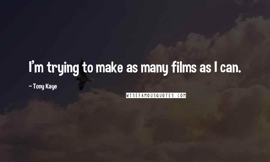 Tony Kaye Quotes: I'm trying to make as many films as I can.
