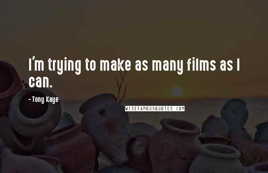 Tony Kaye Quotes: I'm trying to make as many films as I can.