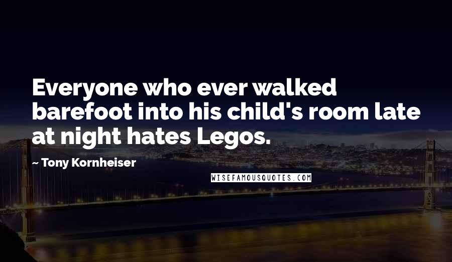 Tony Kornheiser Quotes: Everyone who ever walked barefoot into his child's room late at night hates Legos.