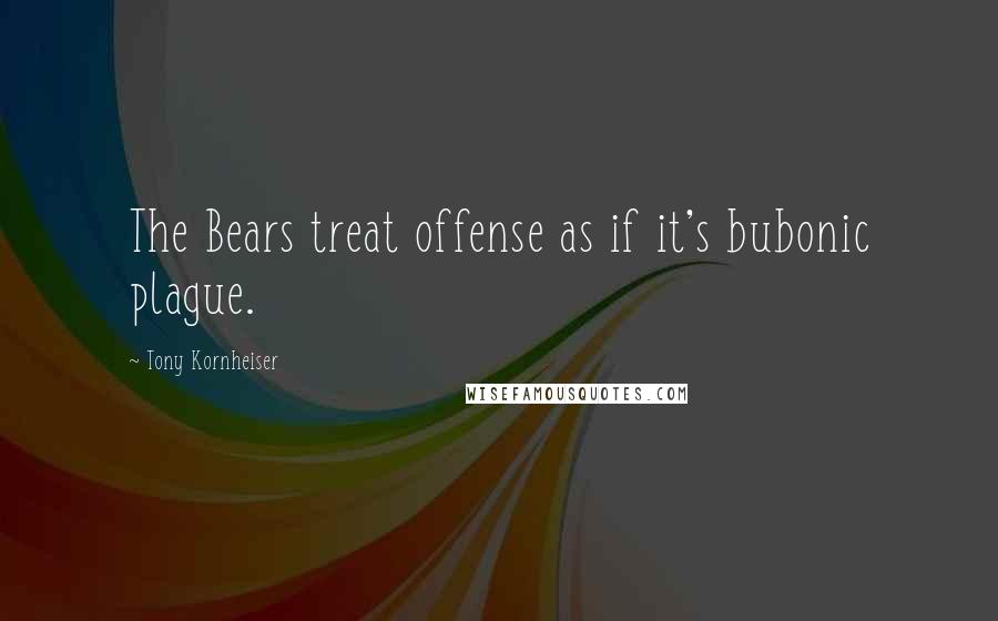 Tony Kornheiser Quotes: The Bears treat offense as if it's bubonic plague.