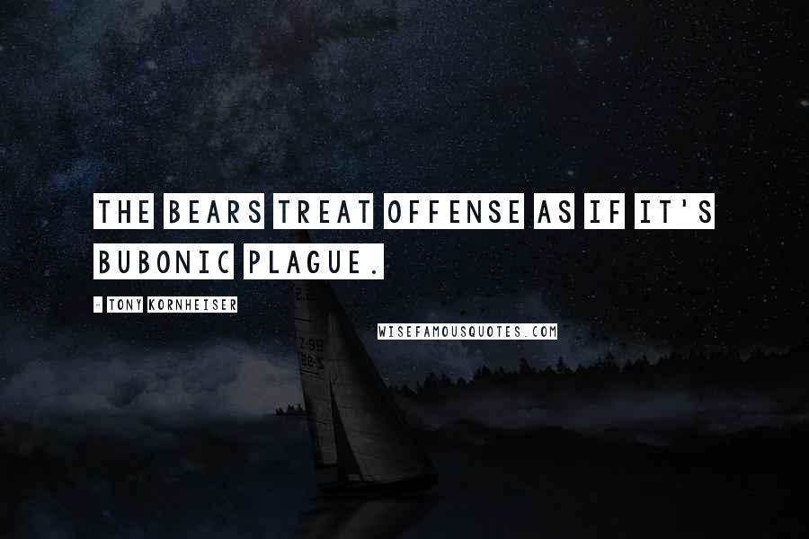 Tony Kornheiser Quotes: The Bears treat offense as if it's bubonic plague.