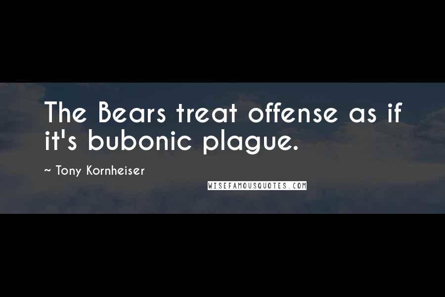 Tony Kornheiser Quotes: The Bears treat offense as if it's bubonic plague.