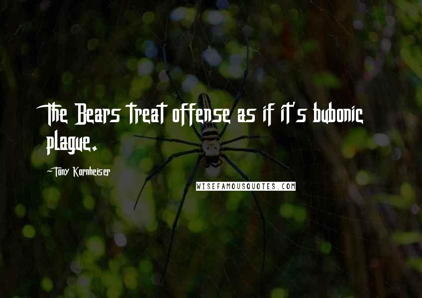 Tony Kornheiser Quotes: The Bears treat offense as if it's bubonic plague.