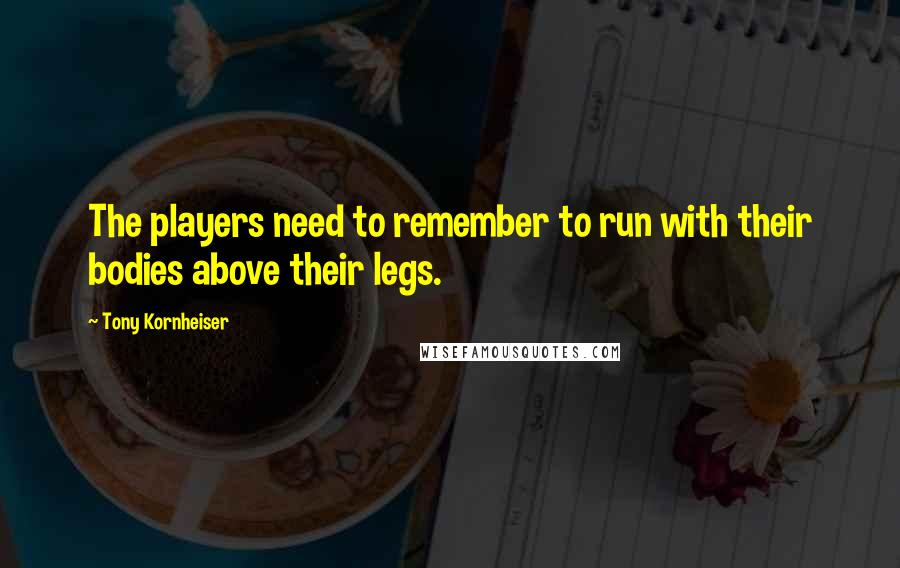 Tony Kornheiser Quotes: The players need to remember to run with their bodies above their legs.