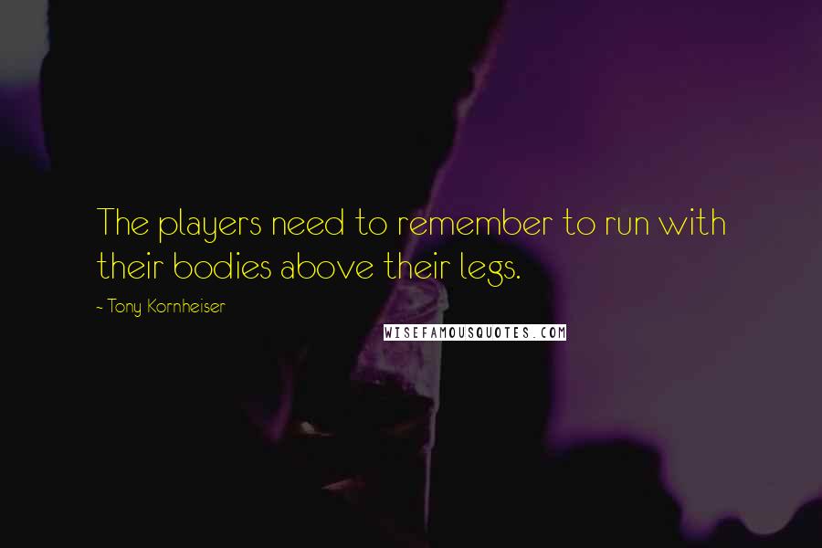 Tony Kornheiser Quotes: The players need to remember to run with their bodies above their legs.