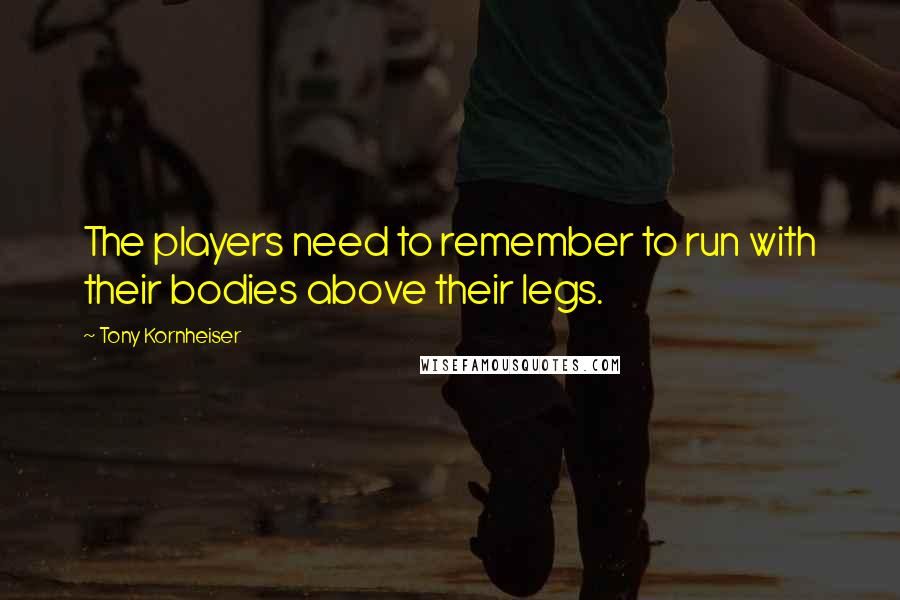 Tony Kornheiser Quotes: The players need to remember to run with their bodies above their legs.