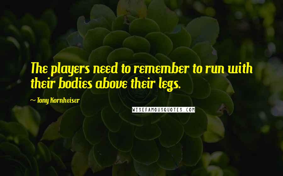 Tony Kornheiser Quotes: The players need to remember to run with their bodies above their legs.