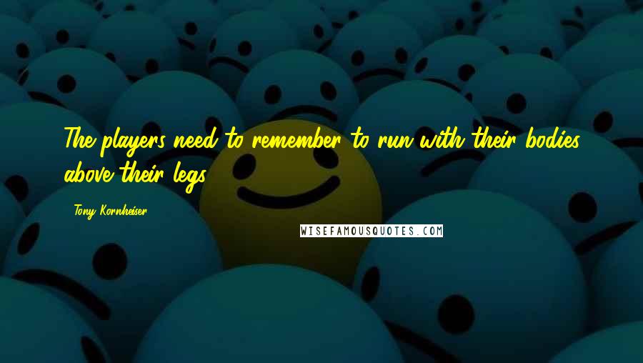 Tony Kornheiser Quotes: The players need to remember to run with their bodies above their legs.