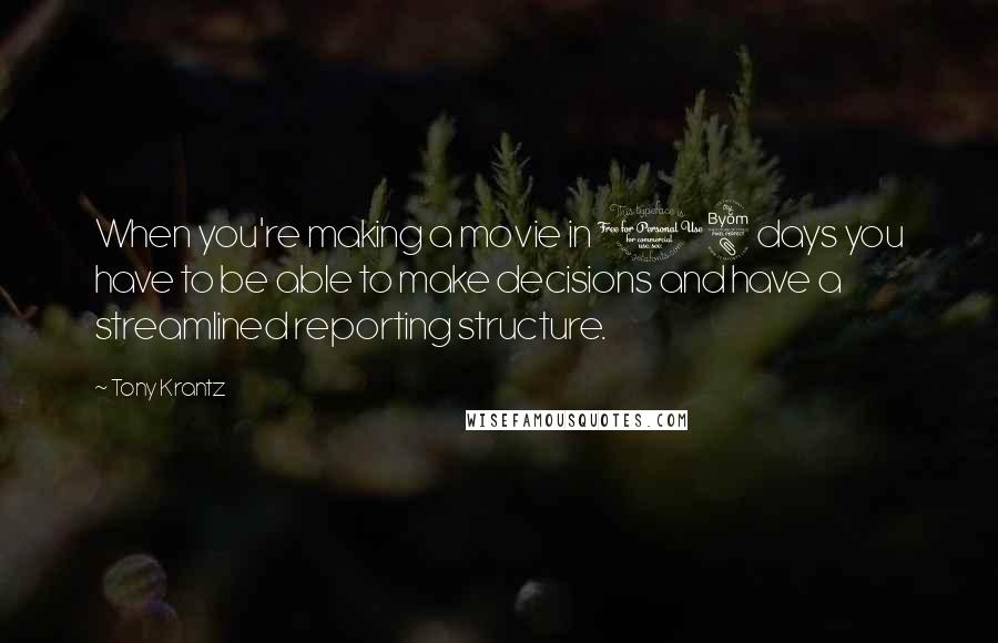 Tony Krantz Quotes: When you're making a movie in 18 days you have to be able to make decisions and have a streamlined reporting structure.