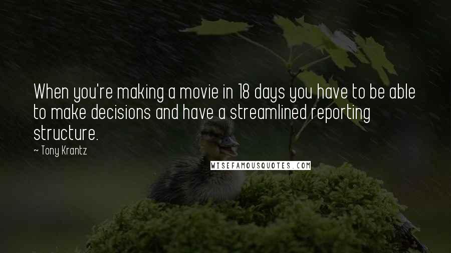 Tony Krantz Quotes: When you're making a movie in 18 days you have to be able to make decisions and have a streamlined reporting structure.