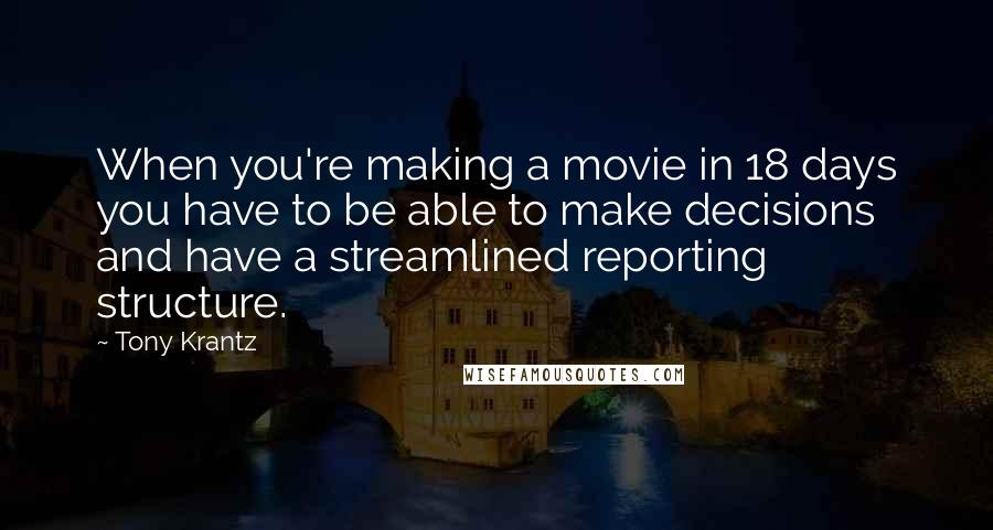 Tony Krantz Quotes: When you're making a movie in 18 days you have to be able to make decisions and have a streamlined reporting structure.