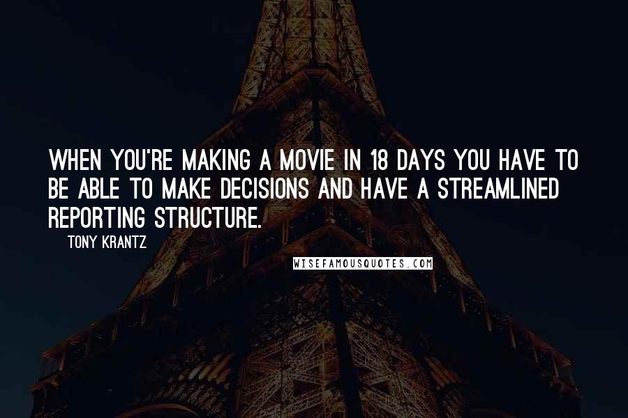 Tony Krantz Quotes: When you're making a movie in 18 days you have to be able to make decisions and have a streamlined reporting structure.