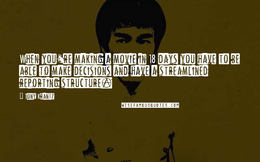 Tony Krantz Quotes: When you're making a movie in 18 days you have to be able to make decisions and have a streamlined reporting structure.