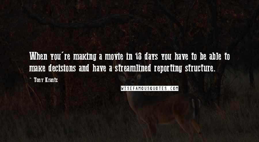 Tony Krantz Quotes: When you're making a movie in 18 days you have to be able to make decisions and have a streamlined reporting structure.