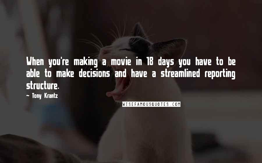 Tony Krantz Quotes: When you're making a movie in 18 days you have to be able to make decisions and have a streamlined reporting structure.