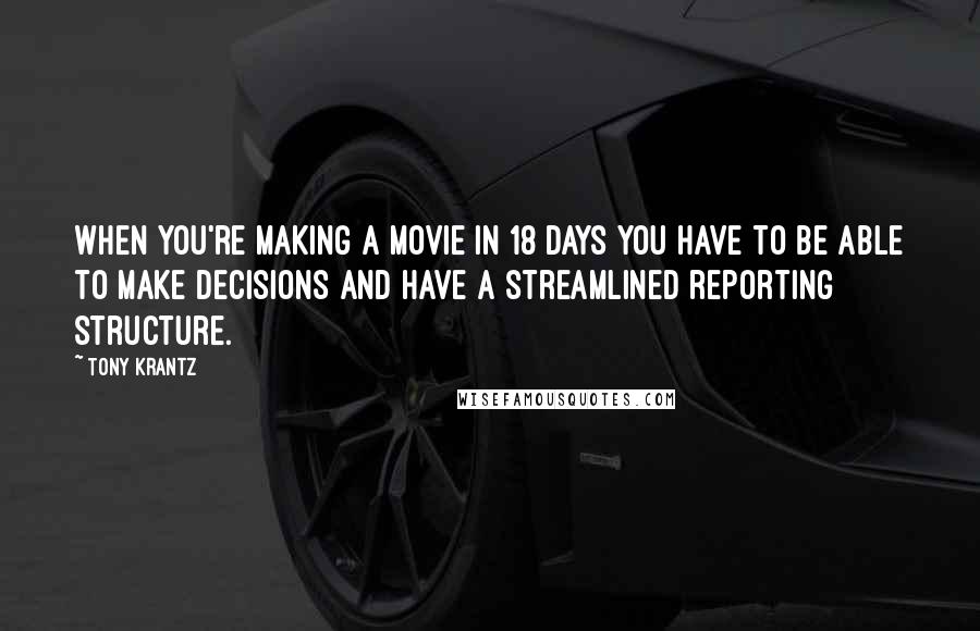 Tony Krantz Quotes: When you're making a movie in 18 days you have to be able to make decisions and have a streamlined reporting structure.