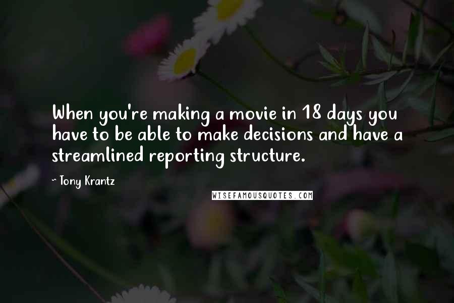 Tony Krantz Quotes: When you're making a movie in 18 days you have to be able to make decisions and have a streamlined reporting structure.