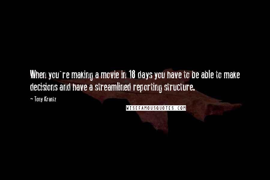 Tony Krantz Quotes: When you're making a movie in 18 days you have to be able to make decisions and have a streamlined reporting structure.