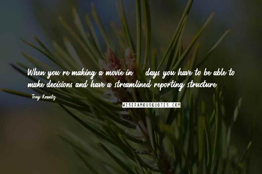 Tony Krantz Quotes: When you're making a movie in 18 days you have to be able to make decisions and have a streamlined reporting structure.