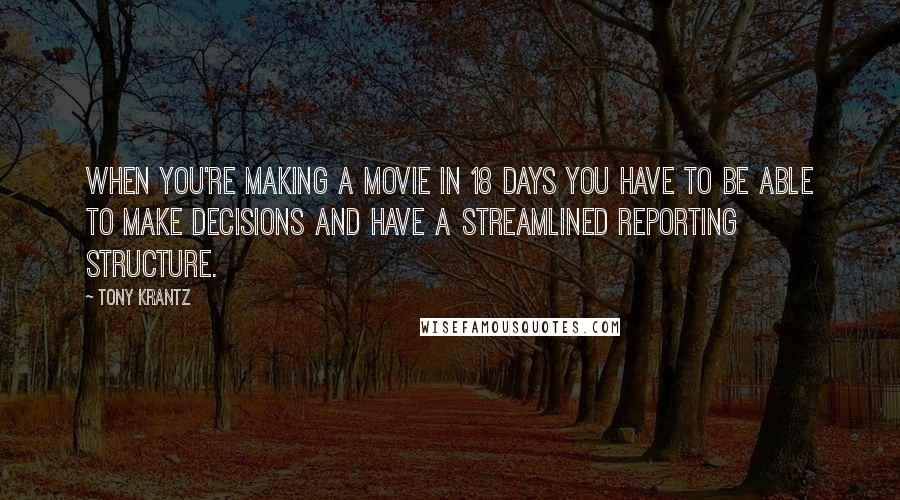 Tony Krantz Quotes: When you're making a movie in 18 days you have to be able to make decisions and have a streamlined reporting structure.