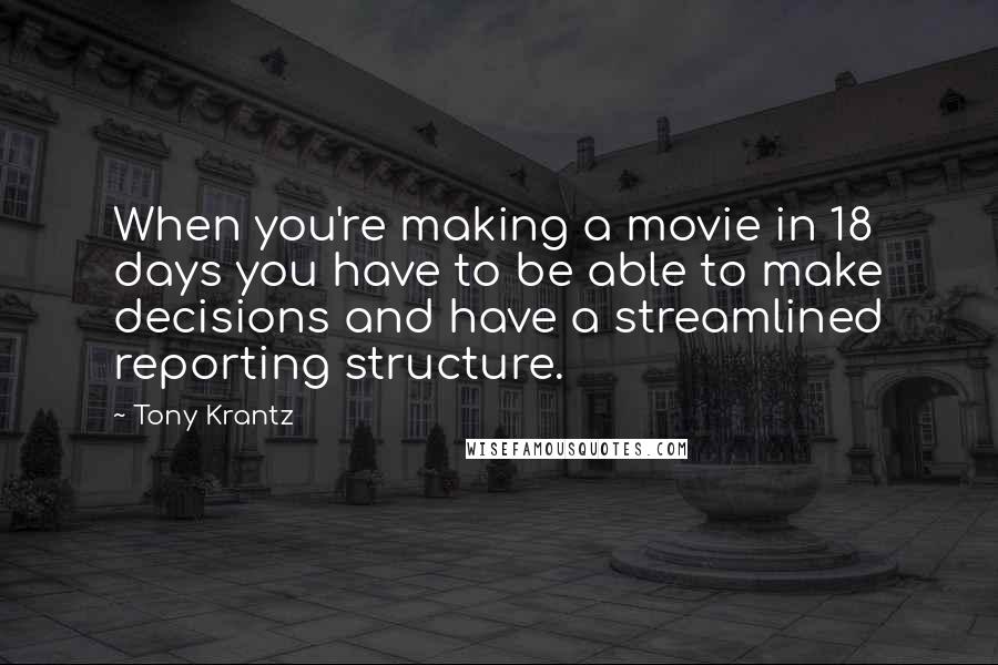 Tony Krantz Quotes: When you're making a movie in 18 days you have to be able to make decisions and have a streamlined reporting structure.
