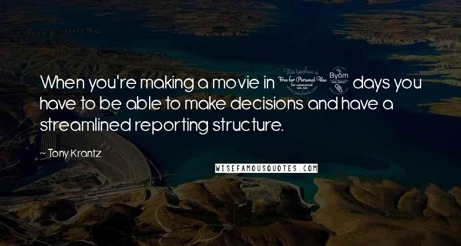 Tony Krantz Quotes: When you're making a movie in 18 days you have to be able to make decisions and have a streamlined reporting structure.