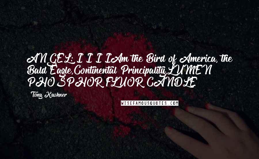Tony Kushner Quotes: ANGEL: I I I IAm the Bird of America, the Bald Eagle,Continental Principality,LUMEN PHOSPHOR FLUOR CANDLE!