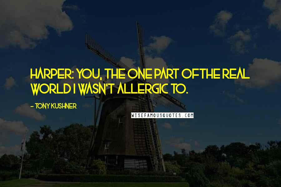 Tony Kushner Quotes: Harper: You, the one part ofthe real world I wasn't allergic to.