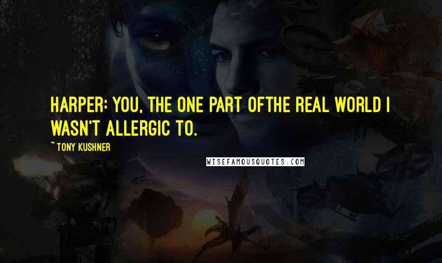 Tony Kushner Quotes: Harper: You, the one part ofthe real world I wasn't allergic to.