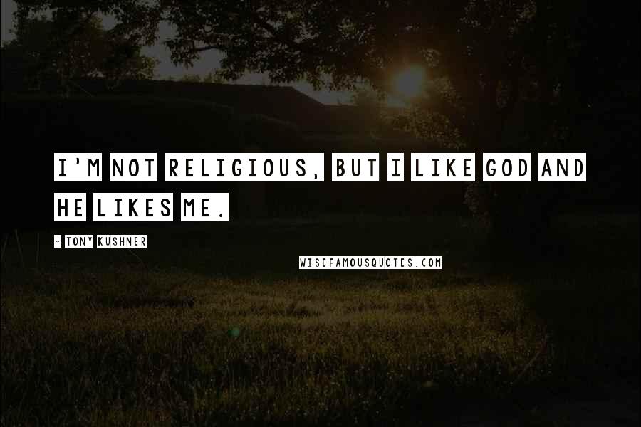 Tony Kushner Quotes: I'm not religious, but I like God and he likes me.