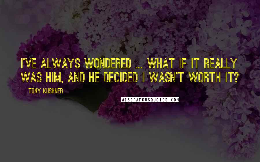 Tony Kushner Quotes: I've always wondered ... what if it really was Him, and He decided I wasn't worth it?