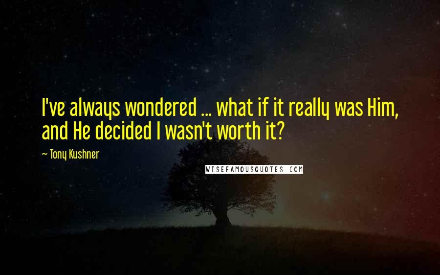 Tony Kushner Quotes: I've always wondered ... what if it really was Him, and He decided I wasn't worth it?