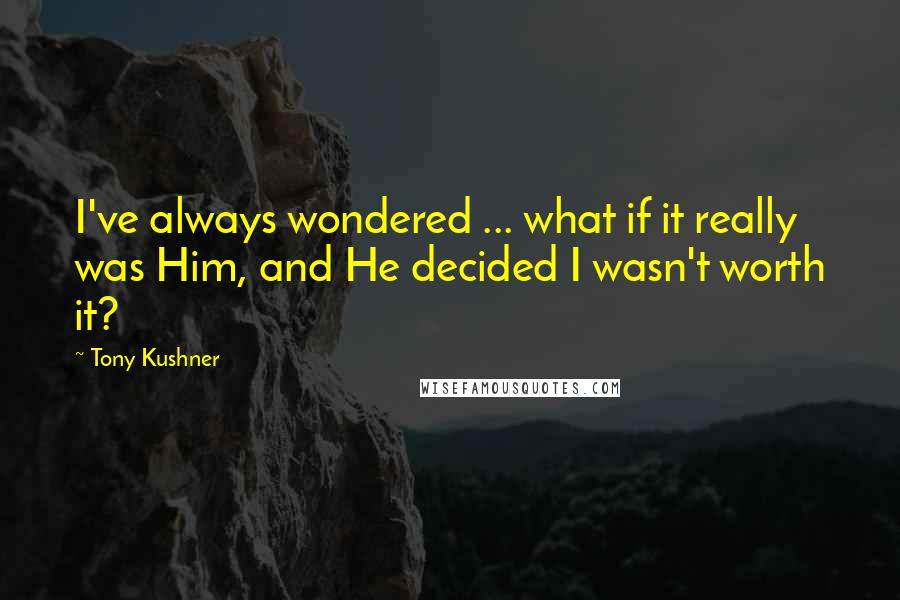 Tony Kushner Quotes: I've always wondered ... what if it really was Him, and He decided I wasn't worth it?