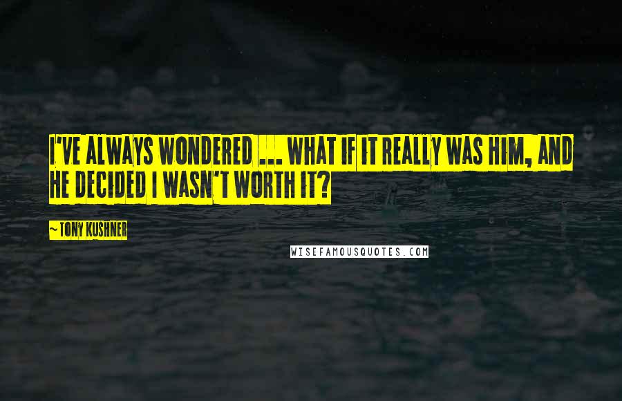 Tony Kushner Quotes: I've always wondered ... what if it really was Him, and He decided I wasn't worth it?