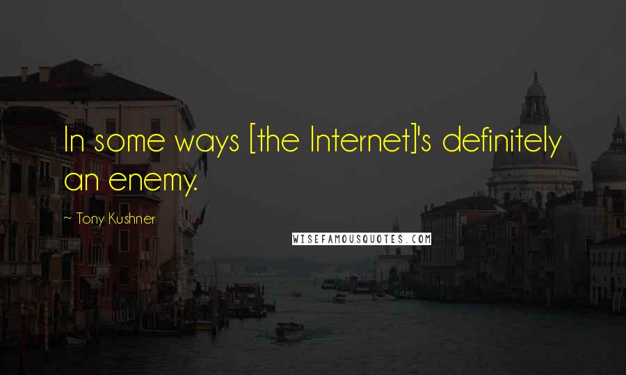 Tony Kushner Quotes: In some ways [the Internet]'s definitely an enemy.