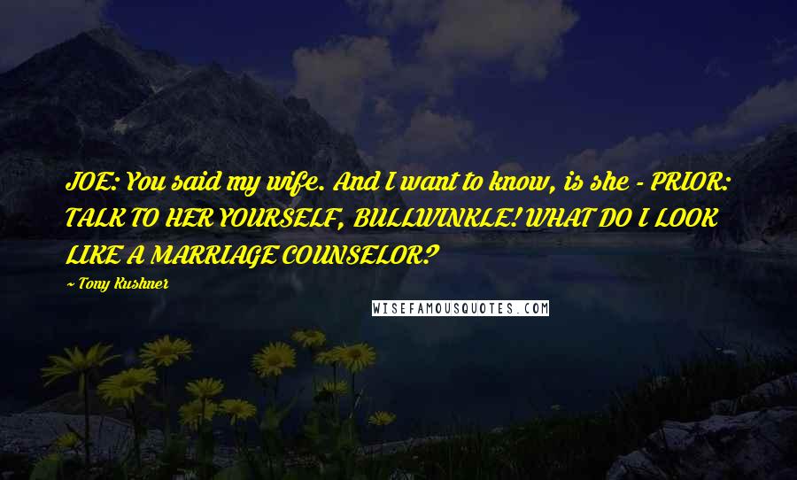 Tony Kushner Quotes: JOE: You said my wife. And I want to know, is she - PRIOR: TALK TO HER YOURSELF, BULLWINKLE! WHAT DO I LOOK LIKE A MARRIAGE COUNSELOR?