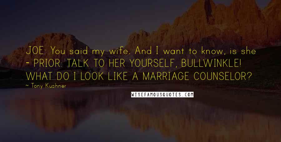 Tony Kushner Quotes: JOE: You said my wife. And I want to know, is she - PRIOR: TALK TO HER YOURSELF, BULLWINKLE! WHAT DO I LOOK LIKE A MARRIAGE COUNSELOR?