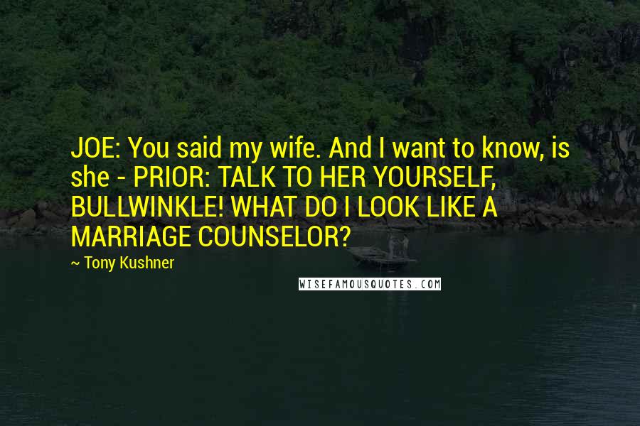 Tony Kushner Quotes: JOE: You said my wife. And I want to know, is she - PRIOR: TALK TO HER YOURSELF, BULLWINKLE! WHAT DO I LOOK LIKE A MARRIAGE COUNSELOR?