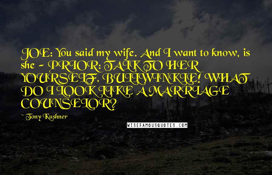 Tony Kushner Quotes: JOE: You said my wife. And I want to know, is she - PRIOR: TALK TO HER YOURSELF, BULLWINKLE! WHAT DO I LOOK LIKE A MARRIAGE COUNSELOR?