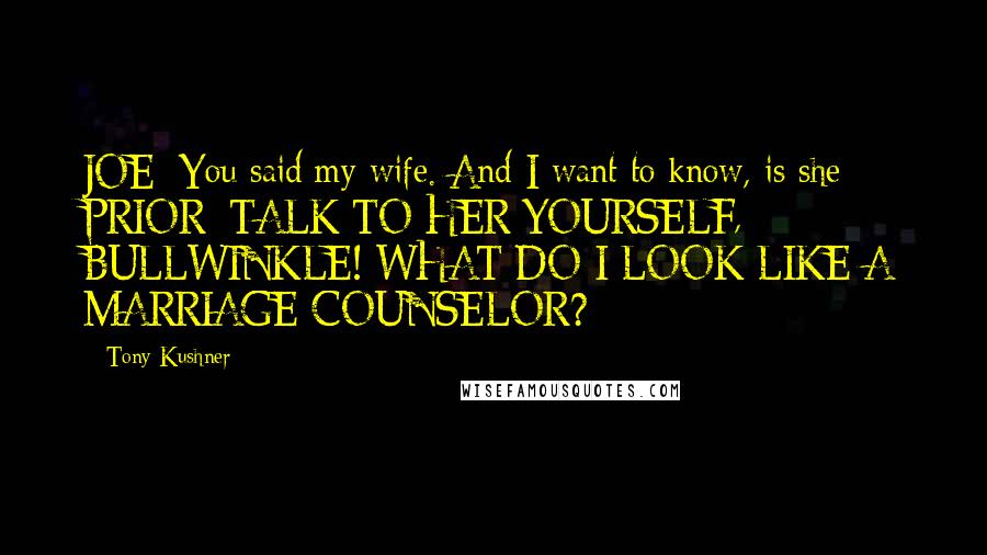 Tony Kushner Quotes: JOE: You said my wife. And I want to know, is she - PRIOR: TALK TO HER YOURSELF, BULLWINKLE! WHAT DO I LOOK LIKE A MARRIAGE COUNSELOR?