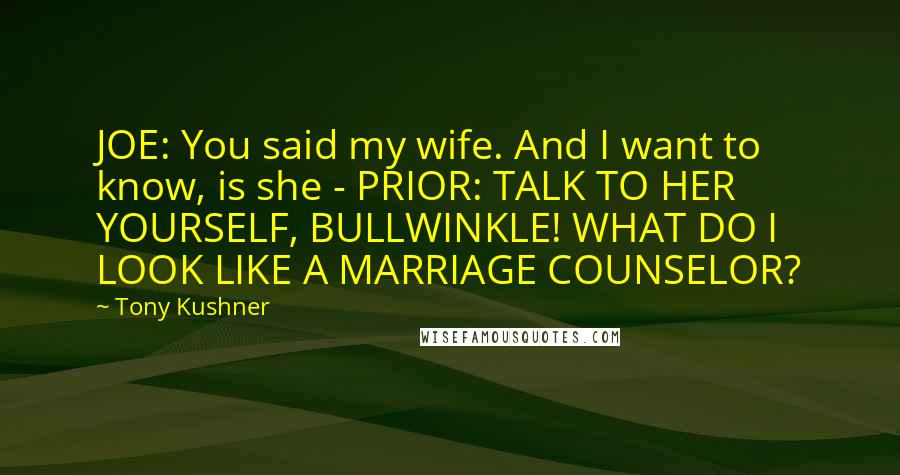 Tony Kushner Quotes: JOE: You said my wife. And I want to know, is she - PRIOR: TALK TO HER YOURSELF, BULLWINKLE! WHAT DO I LOOK LIKE A MARRIAGE COUNSELOR?