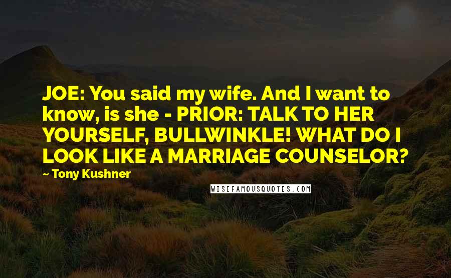 Tony Kushner Quotes: JOE: You said my wife. And I want to know, is she - PRIOR: TALK TO HER YOURSELF, BULLWINKLE! WHAT DO I LOOK LIKE A MARRIAGE COUNSELOR?